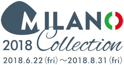 2018 MILANO COLLECTION 2018.6.22(fri)~2018.8.31(fri) 